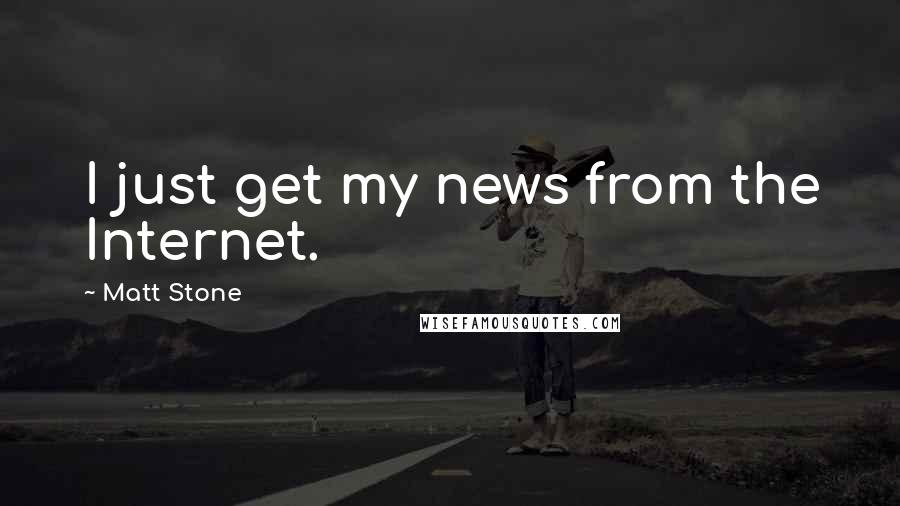 Matt Stone Quotes: I just get my news from the Internet.