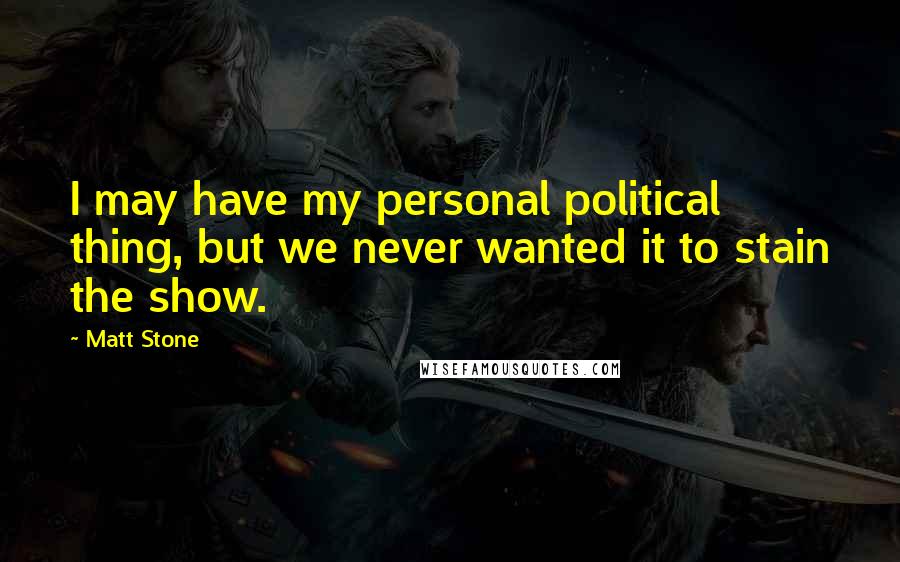 Matt Stone Quotes: I may have my personal political thing, but we never wanted it to stain the show.