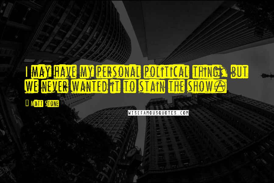 Matt Stone Quotes: I may have my personal political thing, but we never wanted it to stain the show.