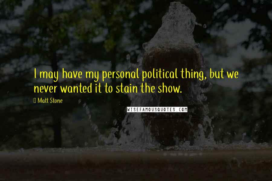 Matt Stone Quotes: I may have my personal political thing, but we never wanted it to stain the show.