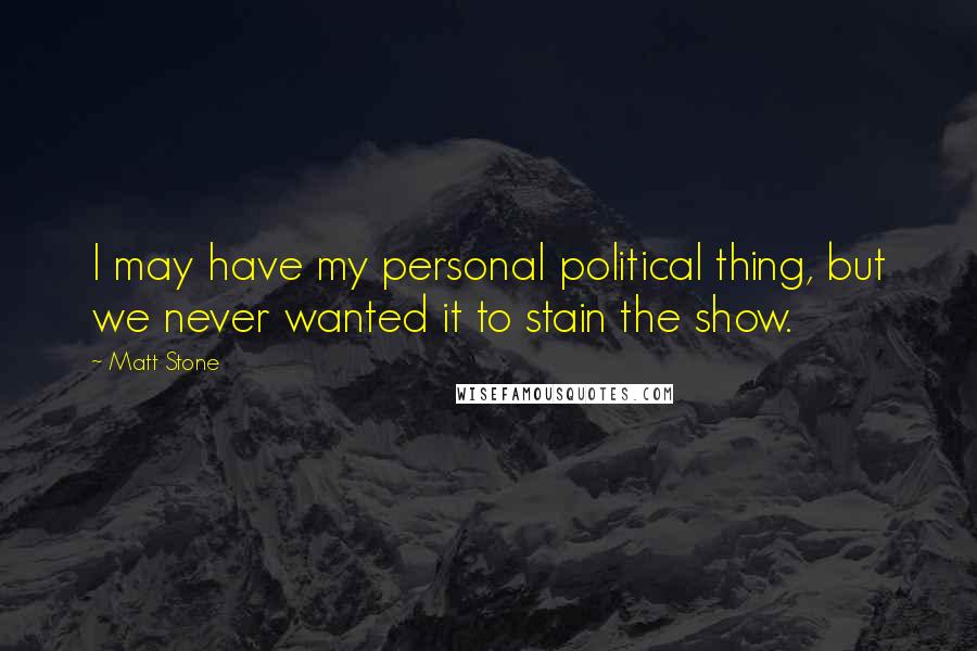 Matt Stone Quotes: I may have my personal political thing, but we never wanted it to stain the show.