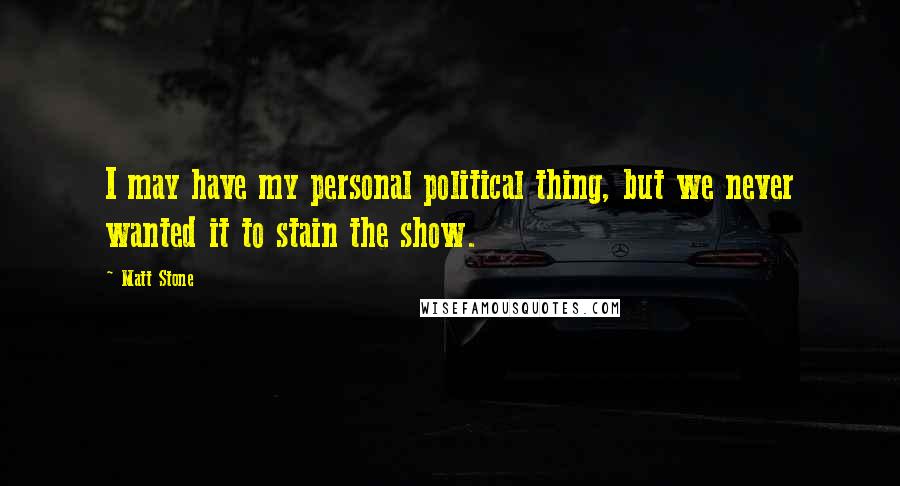 Matt Stone Quotes: I may have my personal political thing, but we never wanted it to stain the show.