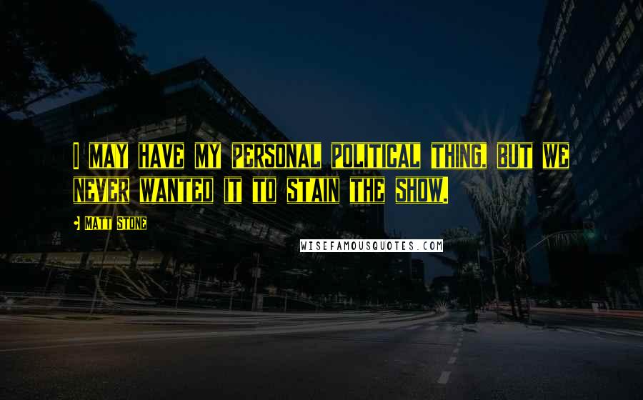 Matt Stone Quotes: I may have my personal political thing, but we never wanted it to stain the show.