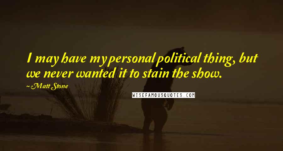Matt Stone Quotes: I may have my personal political thing, but we never wanted it to stain the show.