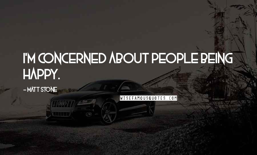 Matt Stone Quotes: I'm concerned about people being happy.