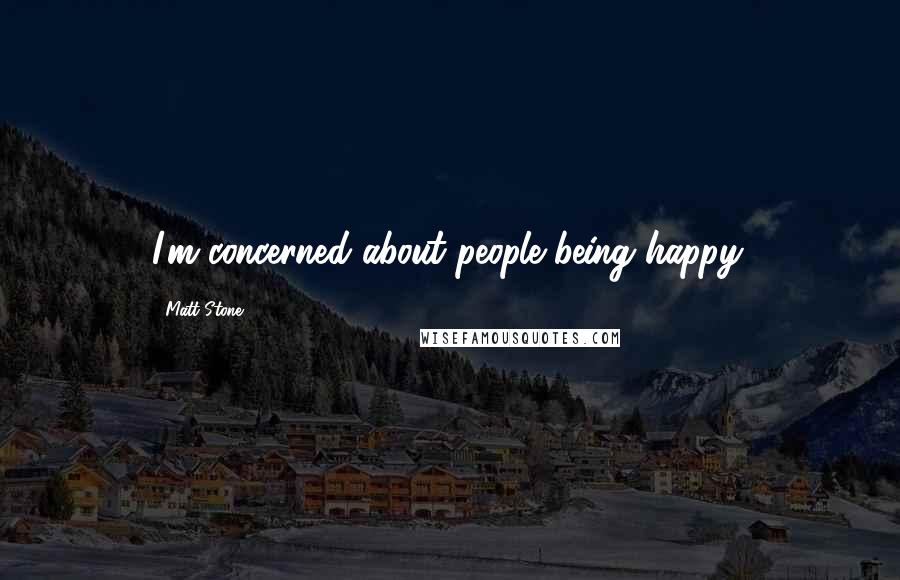 Matt Stone Quotes: I'm concerned about people being happy.