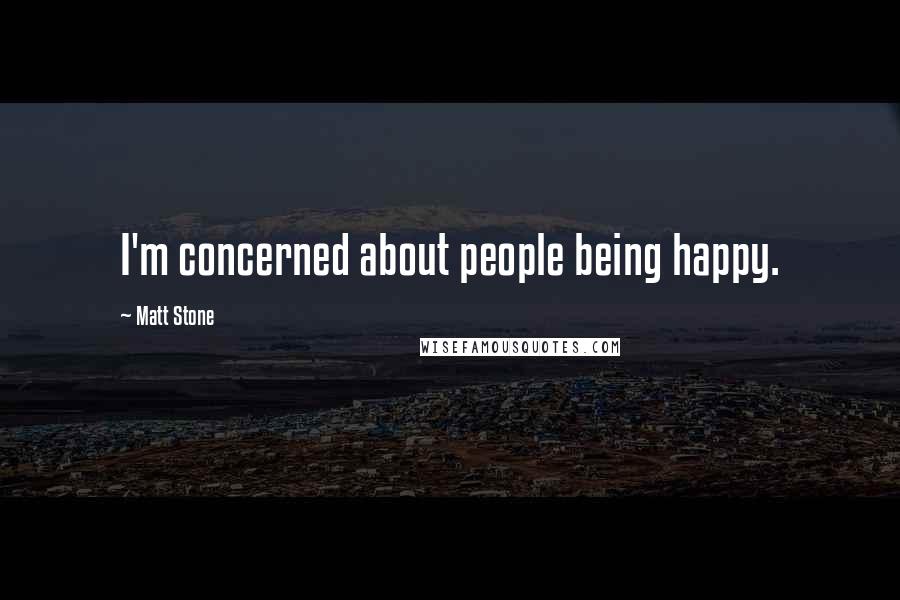 Matt Stone Quotes: I'm concerned about people being happy.