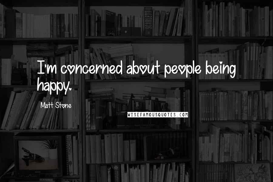 Matt Stone Quotes: I'm concerned about people being happy.