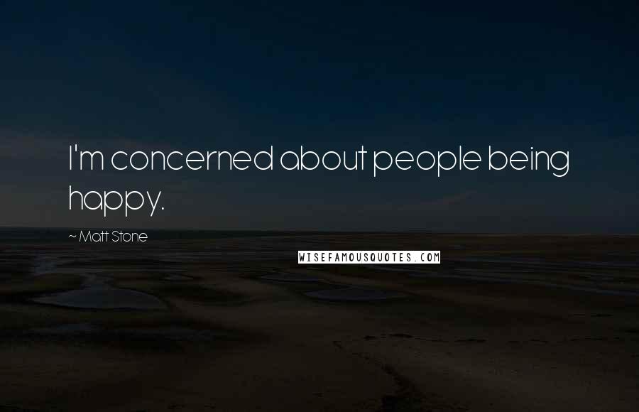 Matt Stone Quotes: I'm concerned about people being happy.