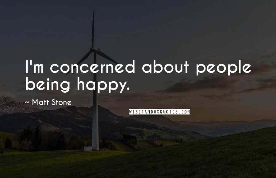 Matt Stone Quotes: I'm concerned about people being happy.