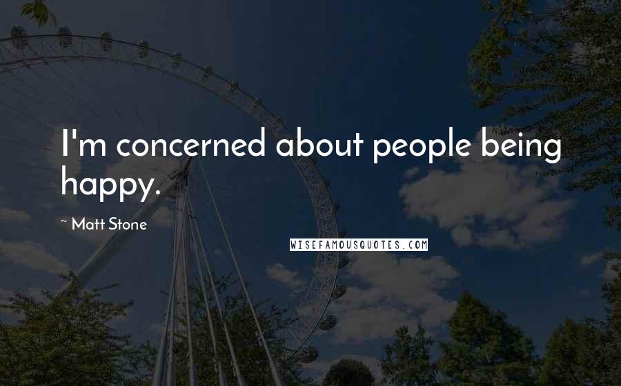Matt Stone Quotes: I'm concerned about people being happy.