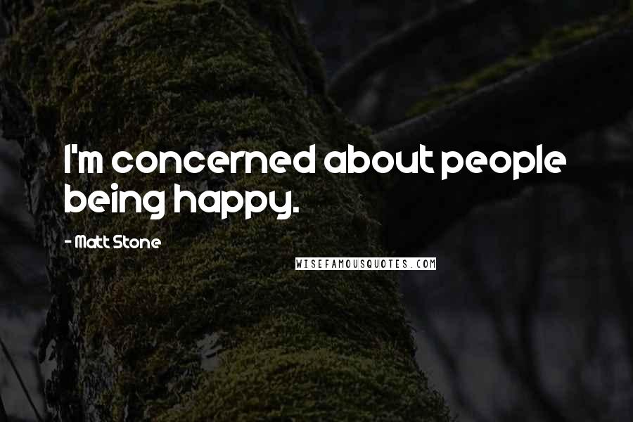 Matt Stone Quotes: I'm concerned about people being happy.