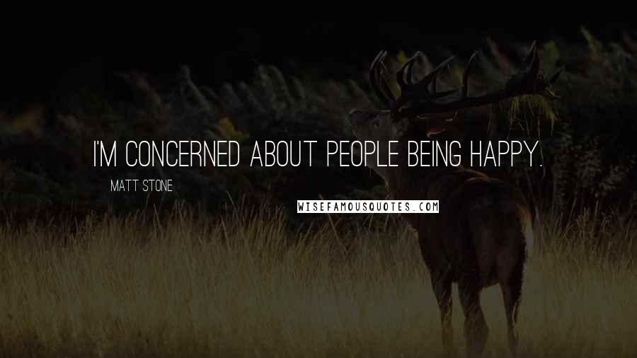 Matt Stone Quotes: I'm concerned about people being happy.