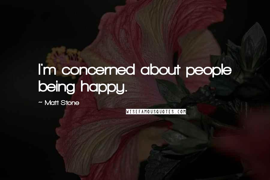 Matt Stone Quotes: I'm concerned about people being happy.