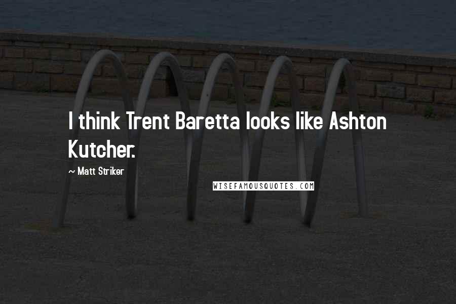 Matt Striker Quotes: I think Trent Baretta looks like Ashton Kutcher.