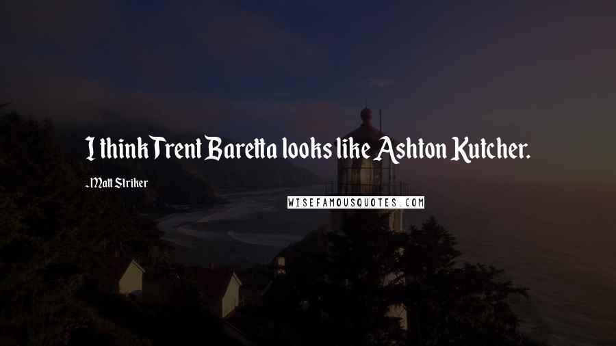 Matt Striker Quotes: I think Trent Baretta looks like Ashton Kutcher.