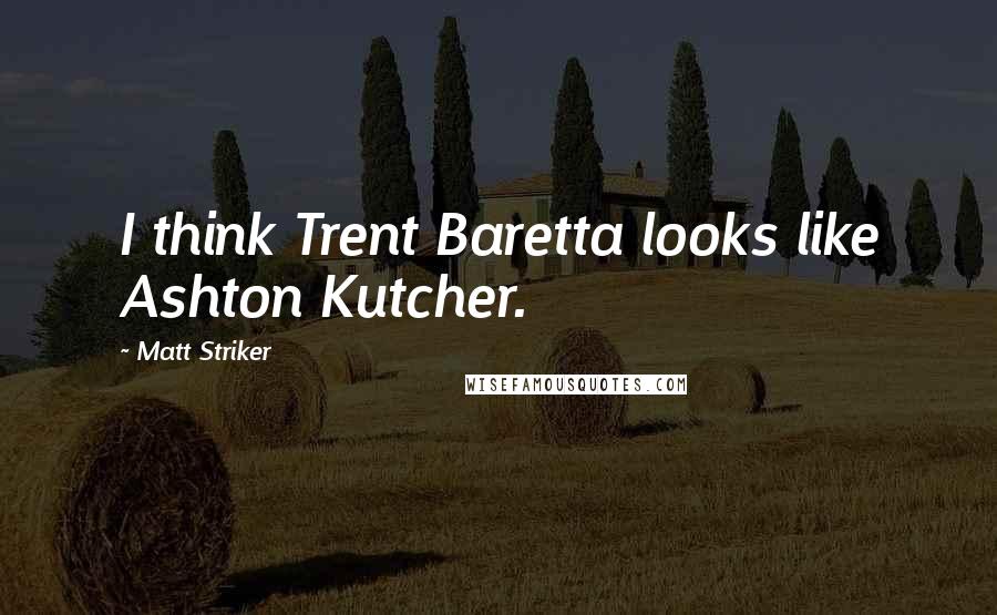 Matt Striker Quotes: I think Trent Baretta looks like Ashton Kutcher.