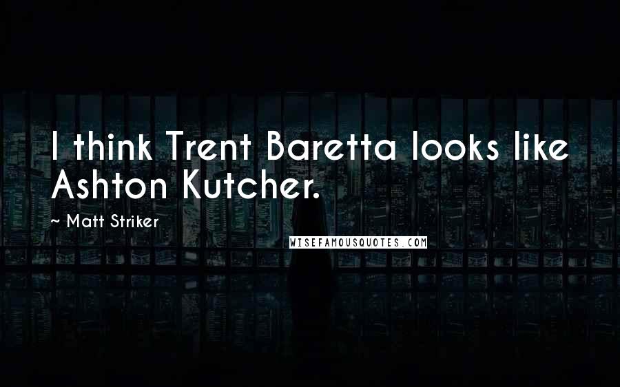 Matt Striker Quotes: I think Trent Baretta looks like Ashton Kutcher.