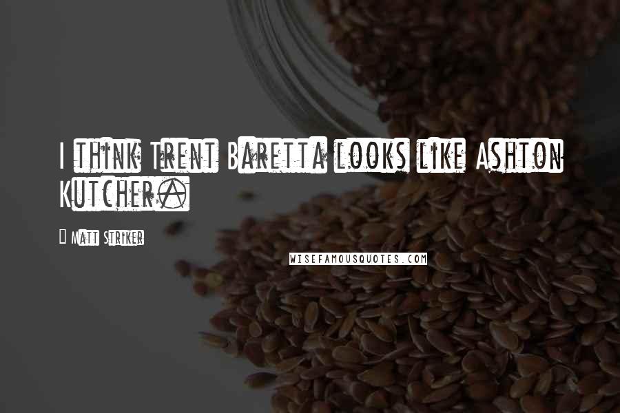Matt Striker Quotes: I think Trent Baretta looks like Ashton Kutcher.