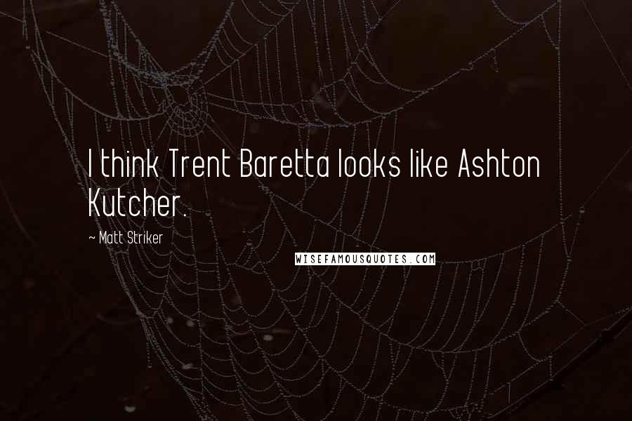 Matt Striker Quotes: I think Trent Baretta looks like Ashton Kutcher.