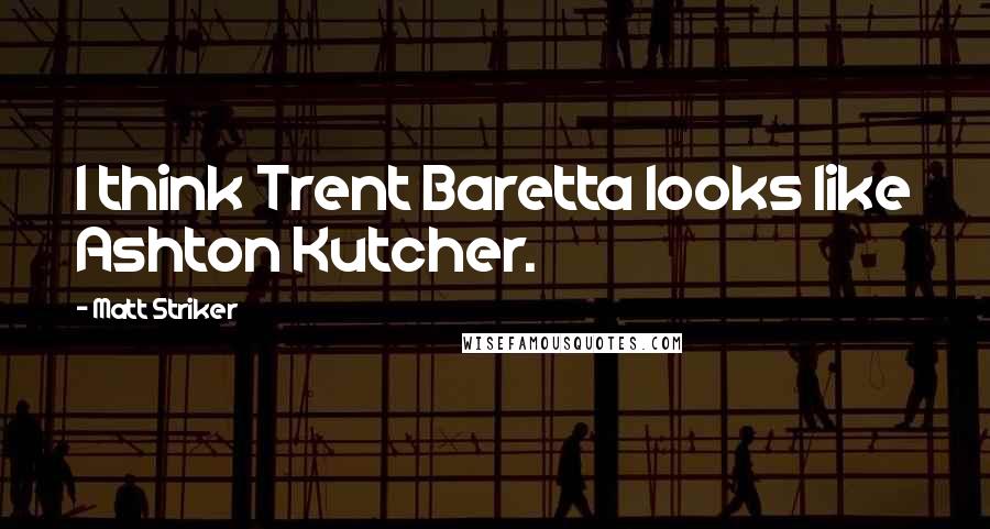 Matt Striker Quotes: I think Trent Baretta looks like Ashton Kutcher.