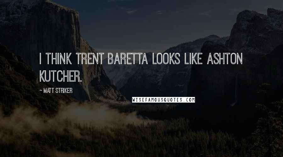 Matt Striker Quotes: I think Trent Baretta looks like Ashton Kutcher.