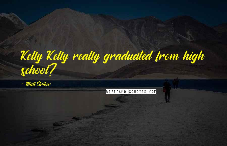 Matt Striker Quotes: Kelly Kelly really graduated from high school?