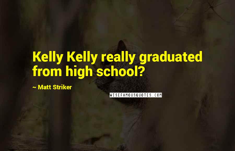 Matt Striker Quotes: Kelly Kelly really graduated from high school?