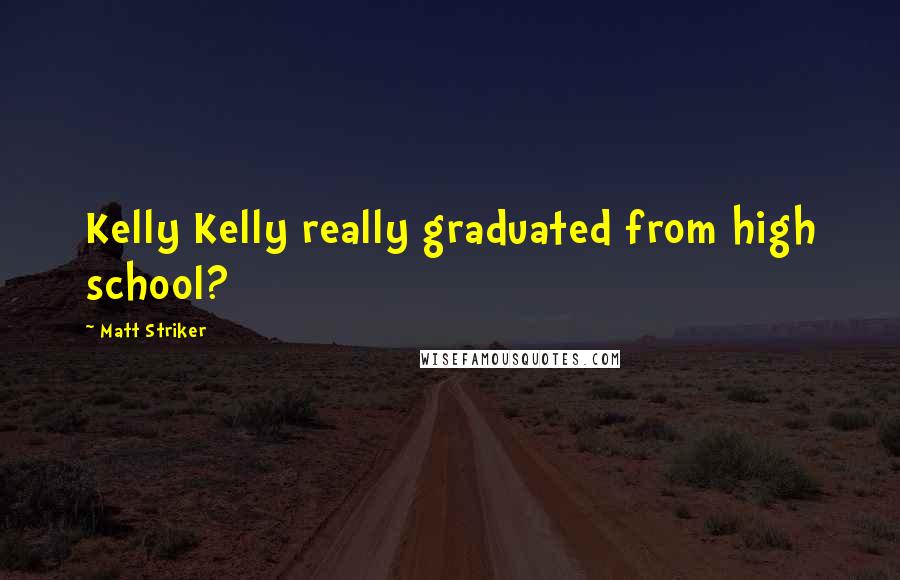 Matt Striker Quotes: Kelly Kelly really graduated from high school?