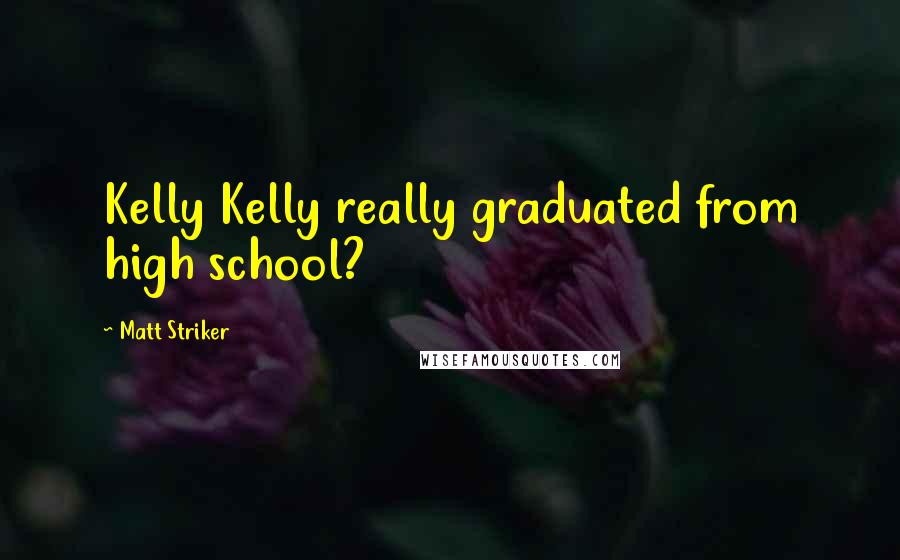 Matt Striker Quotes: Kelly Kelly really graduated from high school?