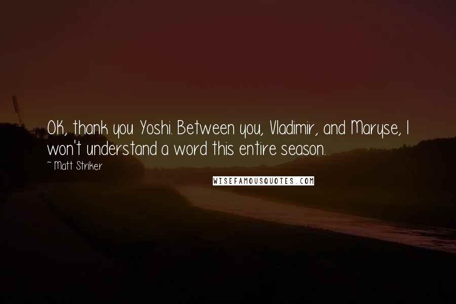 Matt Striker Quotes: OK, thank you Yoshi. Between you, Vladimir, and Maryse, I won't understand a word this entire season.