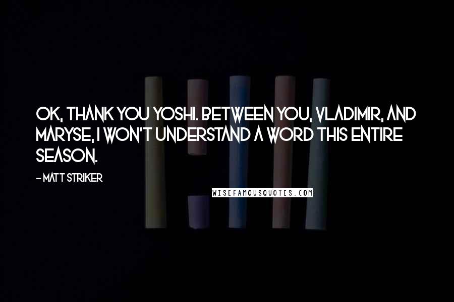 Matt Striker Quotes: OK, thank you Yoshi. Between you, Vladimir, and Maryse, I won't understand a word this entire season.
