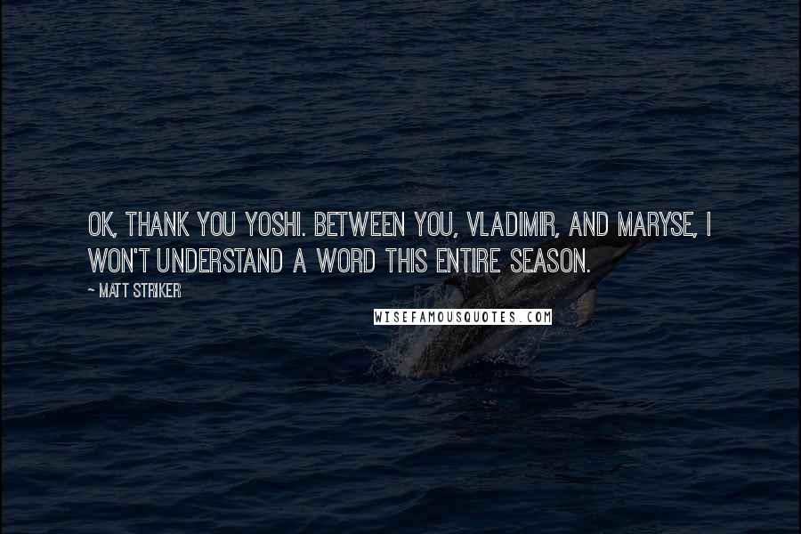 Matt Striker Quotes: OK, thank you Yoshi. Between you, Vladimir, and Maryse, I won't understand a word this entire season.