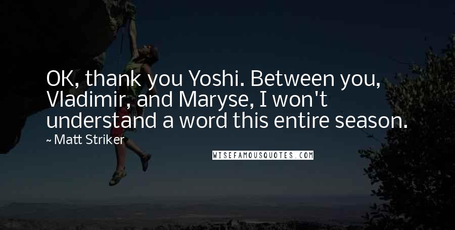 Matt Striker Quotes: OK, thank you Yoshi. Between you, Vladimir, and Maryse, I won't understand a word this entire season.