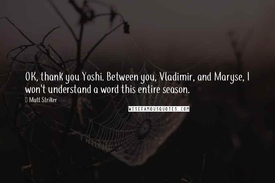 Matt Striker Quotes: OK, thank you Yoshi. Between you, Vladimir, and Maryse, I won't understand a word this entire season.