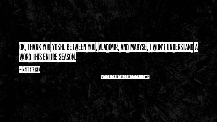 Matt Striker Quotes: OK, thank you Yoshi. Between you, Vladimir, and Maryse, I won't understand a word this entire season.