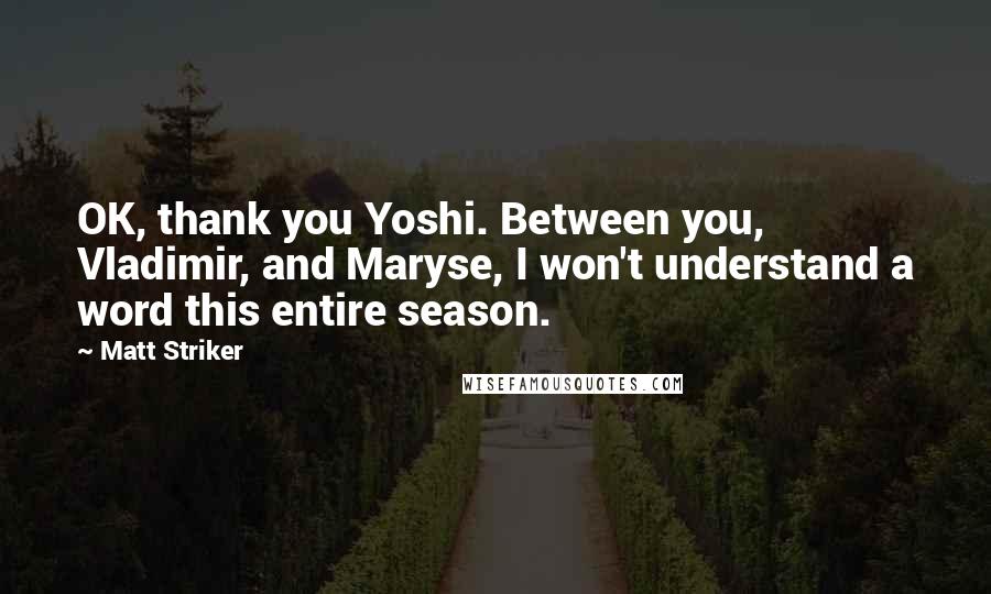 Matt Striker Quotes: OK, thank you Yoshi. Between you, Vladimir, and Maryse, I won't understand a word this entire season.