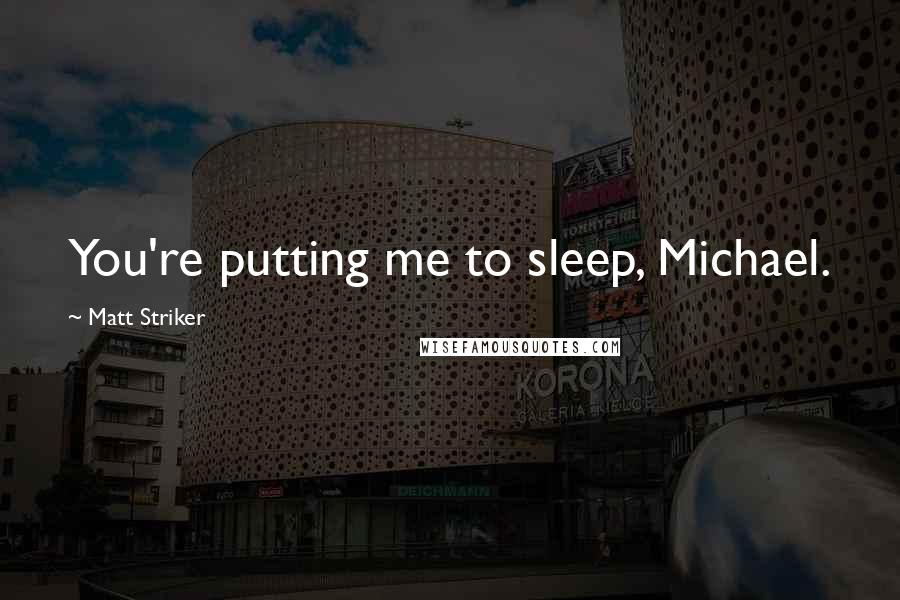 Matt Striker Quotes: You're putting me to sleep, Michael.