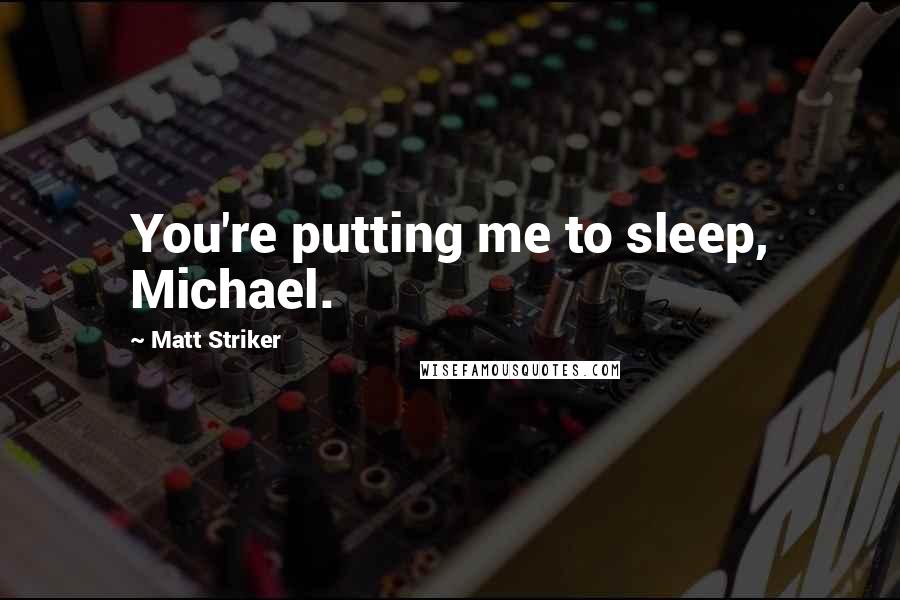 Matt Striker Quotes: You're putting me to sleep, Michael.