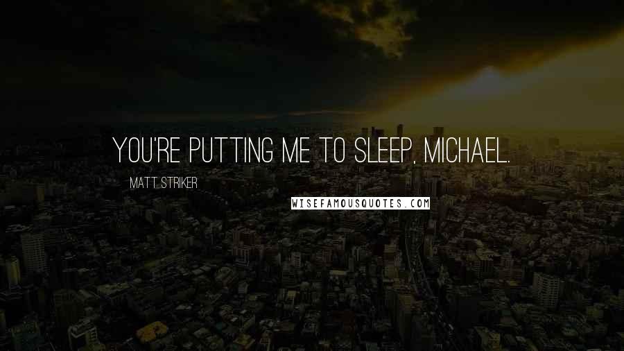 Matt Striker Quotes: You're putting me to sleep, Michael.