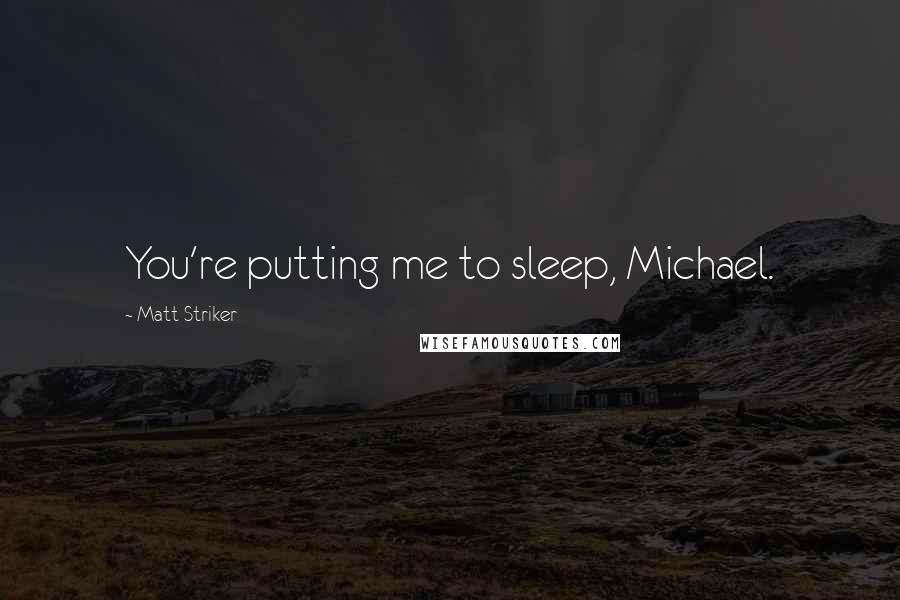 Matt Striker Quotes: You're putting me to sleep, Michael.