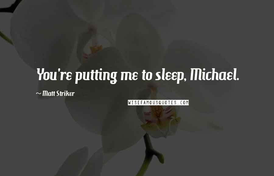 Matt Striker Quotes: You're putting me to sleep, Michael.