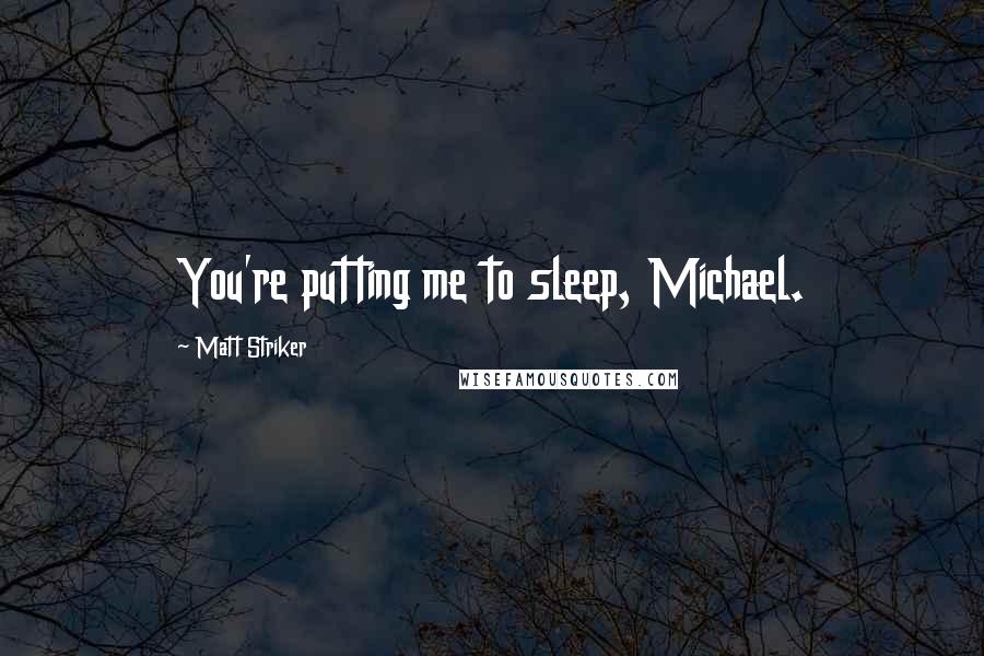 Matt Striker Quotes: You're putting me to sleep, Michael.