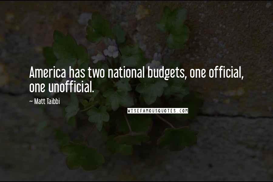 Matt Taibbi Quotes: America has two national budgets, one official, one unofficial.