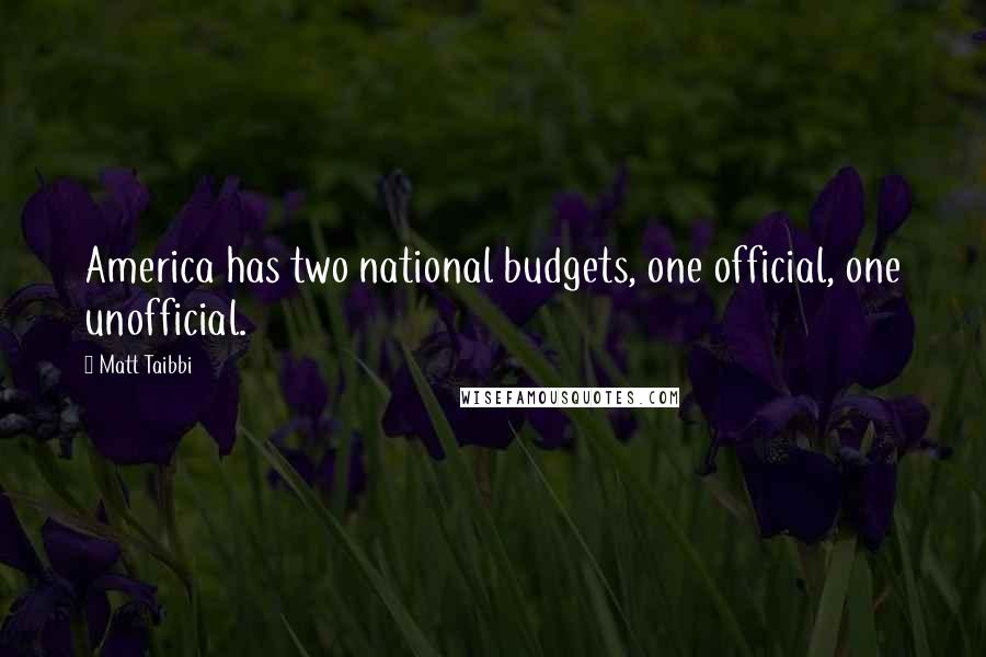 Matt Taibbi Quotes: America has two national budgets, one official, one unofficial.