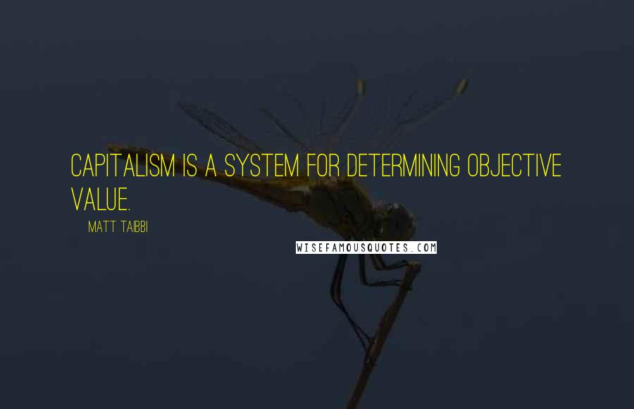 Matt Taibbi Quotes: Capitalism is a system for determining objective value.