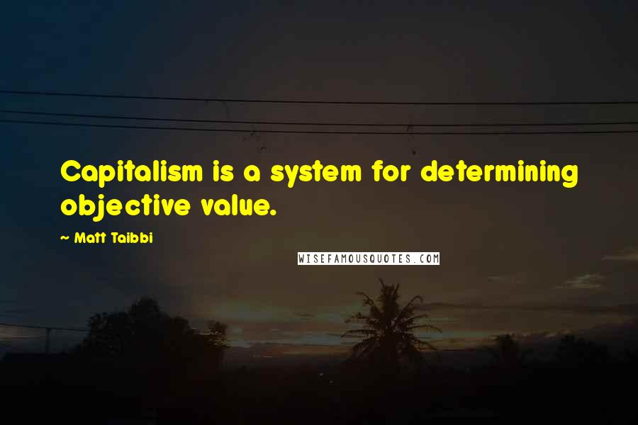 Matt Taibbi Quotes: Capitalism is a system for determining objective value.