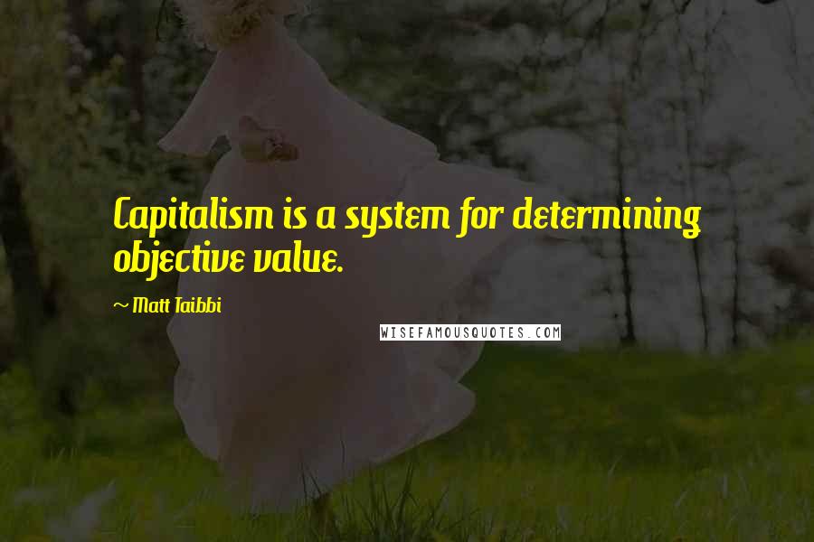 Matt Taibbi Quotes: Capitalism is a system for determining objective value.