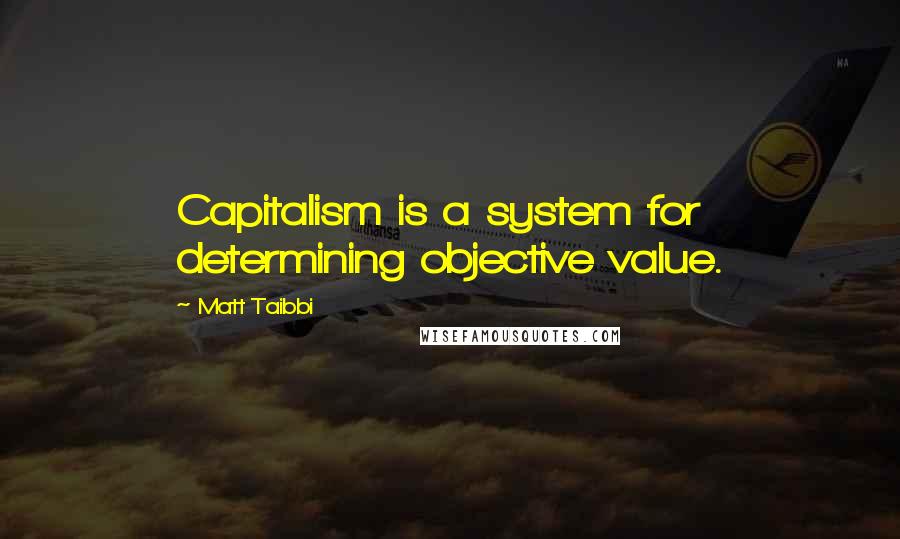 Matt Taibbi Quotes: Capitalism is a system for determining objective value.