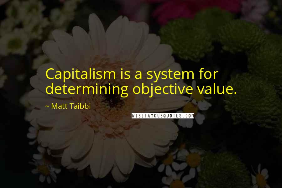 Matt Taibbi Quotes: Capitalism is a system for determining objective value.